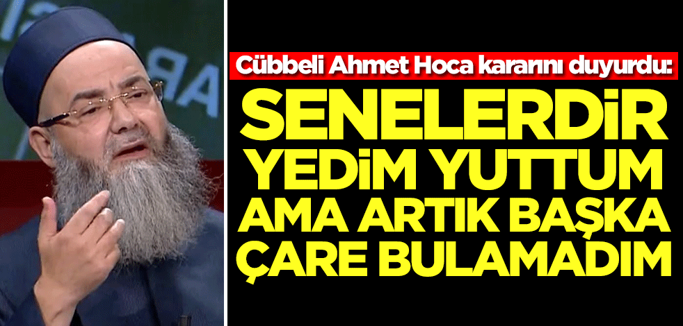 Cübbeli Ahmet Hoca kararını duyurdu: Senelerdir yedim yuttum ama artık başka çare bulamadım