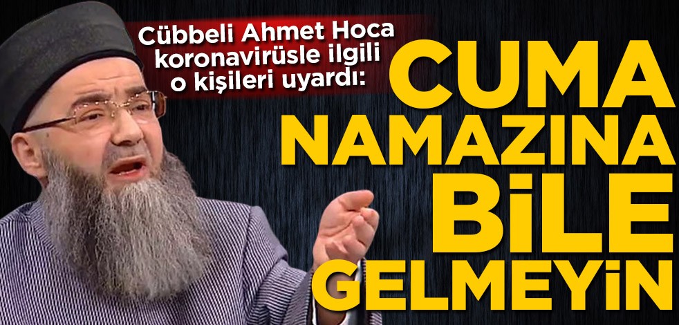 Cübbeli Ahmet Hoca koronavirüsle ilgili o kişileri uyardı: Cuma namazına bile gelmeyin