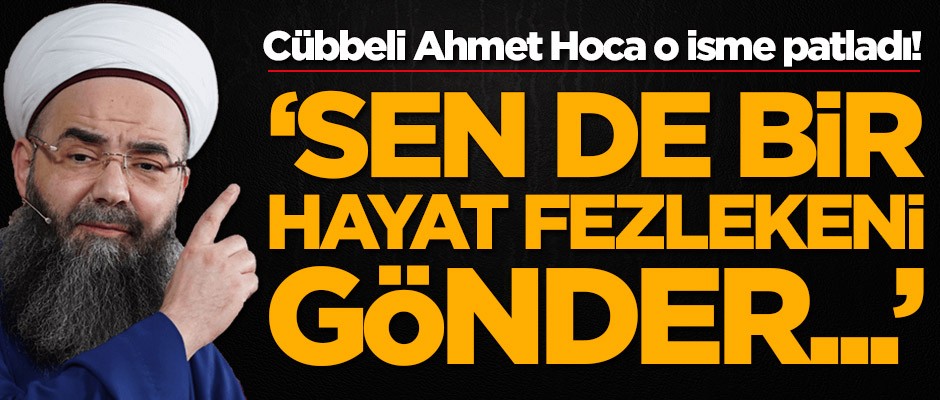 Cübbeli Ahmet Hoca o isme patladı: Sen de bir hayat fezlekeni gönder...