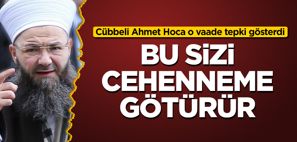 Cübbeli Ahmet Hoca o vaade tepki gösterdi! Bu sizi cehenneme götürür