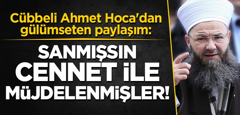 Cübbeli Ahmet Hoca paylaşımı ile gülümsetti: Sanmışsın cennet ile müjdelenmişler!