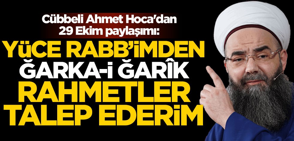 Cübbeli Ahmet Hoca'dan 29 Ekim paylaşımı: Yüce Rabb'imden ğarka-i ğarîk rahmetler talep ederim