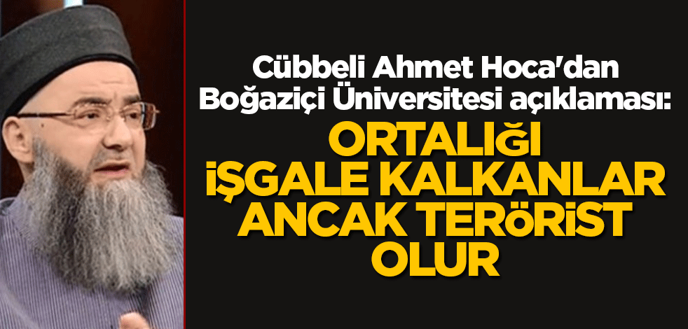 Cübbeli Ahmet Hoca'dan Boğaziçi Üniversitesi yorumu: Ortalığı işgale kalkanlar ancak terörist olur