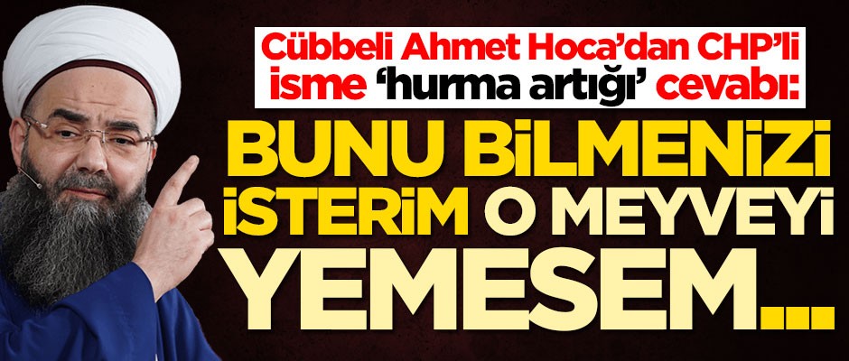 Cübbeli Ahmet Hoca'dan CHP'li isme 'hurma artığı' cevabı: O meyveyi yemesem...