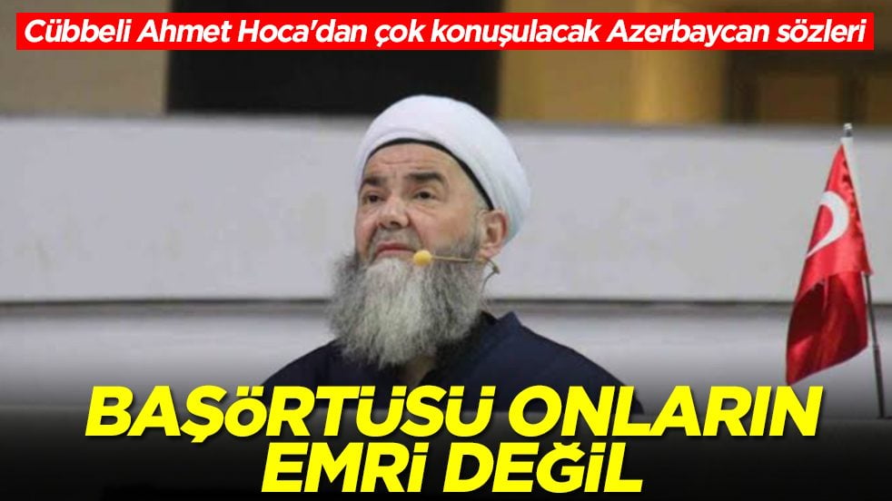 Cübbeli Ahmet Hoca'dan çok konuşulacak Azerbaycan sözleri: Başörtüsü onların emri değil