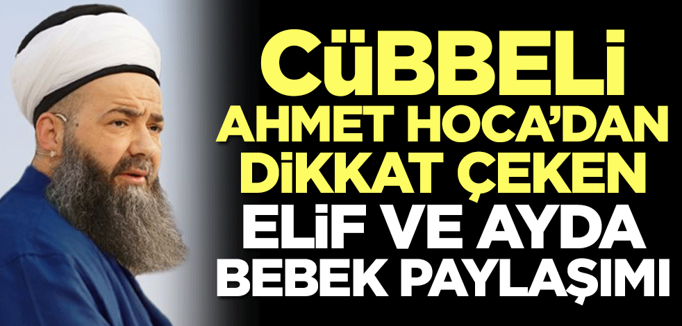 Cübbeli Ahmet Hoca’dan dikkat çeken Elif ve Ayda bebek paylaşımı