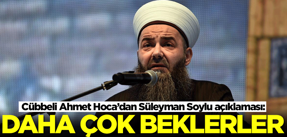 Cübbeli Ahmet Hoca'dan dikkat çeken Süleyman Soylu çıkışı: Daha çok beklerler