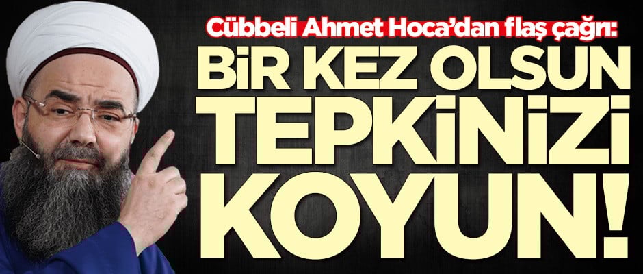 Cübbeli Ahmet Hoca'dan flaş çağrı: Bir kez olsun tepkinizi koyun