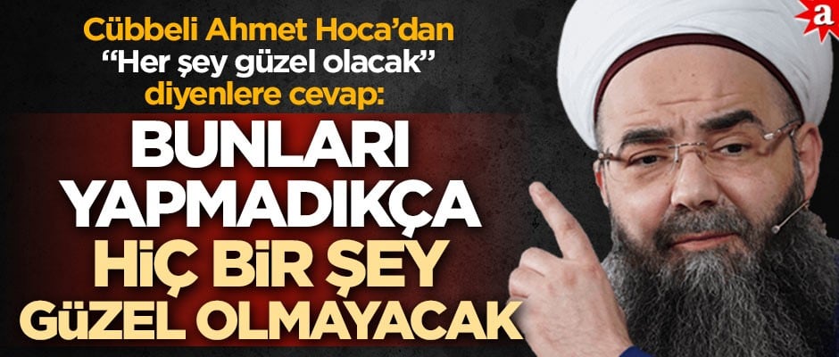 Cübbeli Ahmet Hoca’dan "Her şey güzel olacak" diyenlere cevap: Bunları yapmadıkça hiç bir şey güzel olmayacak