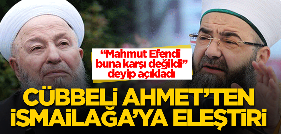 Cübbeli Ahmet Hoca'dan İsmailağa'ya eleştiri! Mahmut Efendi buna karşı değildi