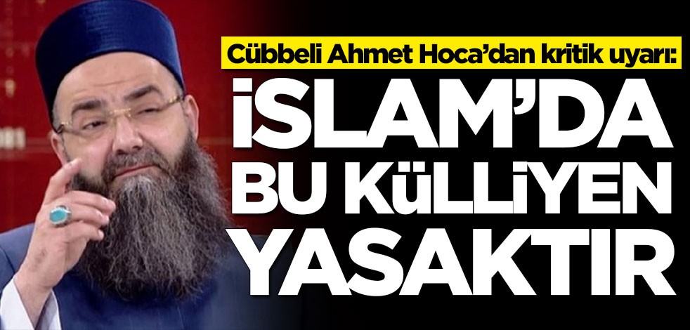 Cübbeli Ahmet Hoca’dan kritik uyarı: İslam'da bu külliyen yasaktır