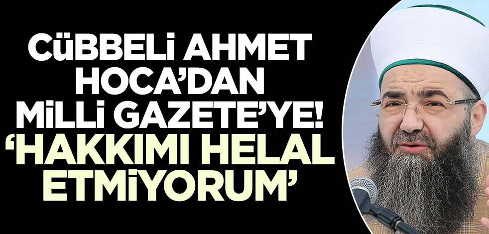 Cübbeli Ahmet Hoca'dan Milli Gazete'ye: Hakkımı helal etmiyorum!