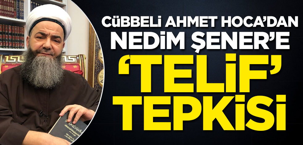 Cübbeli Ahmet Hoca'dan Nedim Şener'e 'telif' tepkisi!