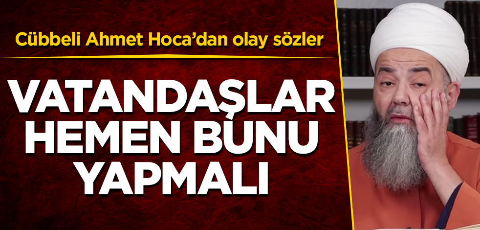 Cübbeli Ahmet Hoca'dan olay sözler! Vatandaşlar hemen bunu yapmalı