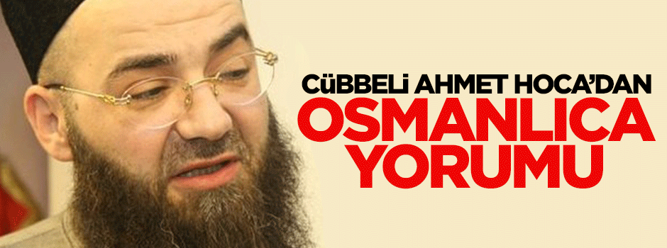 Cübbeli Ahmet Hoca'dan Osmanlıca yorumu