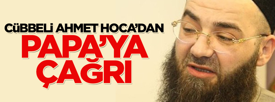 Cübbeli Ahmet Hoca'dan Papa'ya çağrı