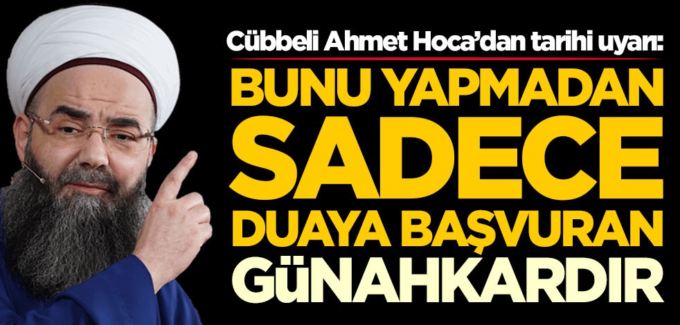 Cübbeli Ahmet Hoca’dan tarihi uyarı: Bunu yapmadan sadece duaya başvuran günahkardır
