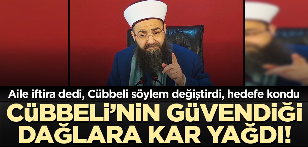 Cübbeli'nin güvendiği dağlara kar yağdı! Aile "iftira" dedi, Cübbeli söylem değiştirdi, hedefe kondu