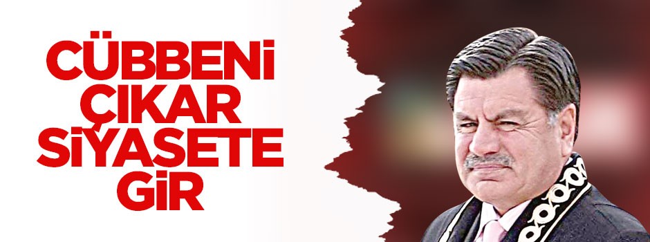 Cübbeni çıkar siyasete gir