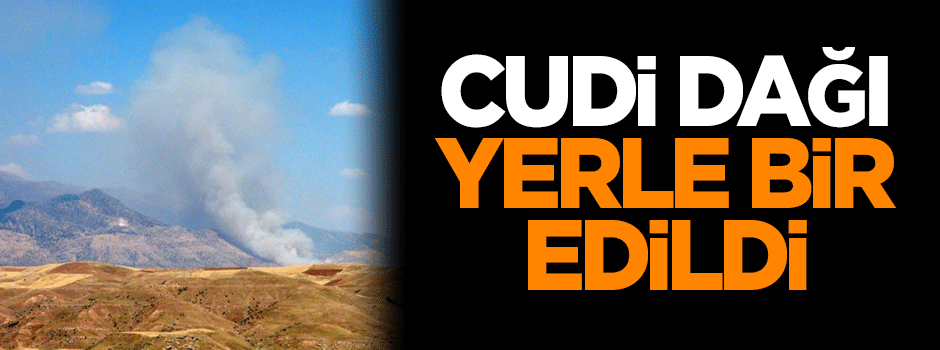 Cudi Dağı yerle bir edildi!