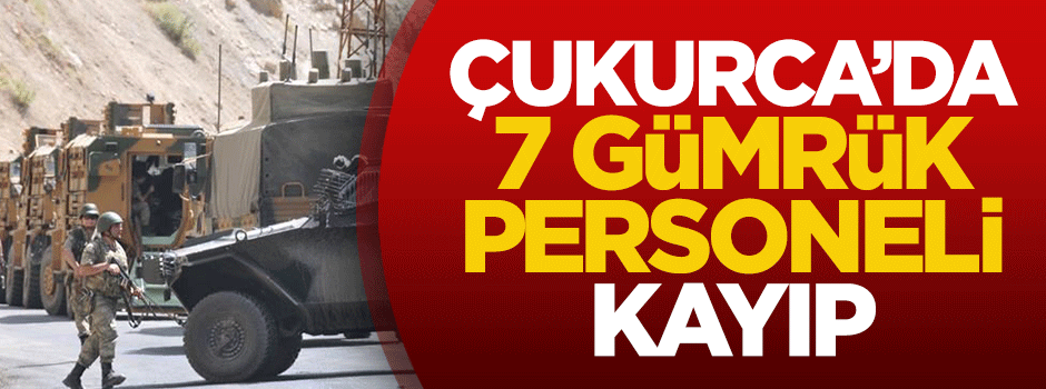 Çukurca'da 7 gümrük personeli kayıp
