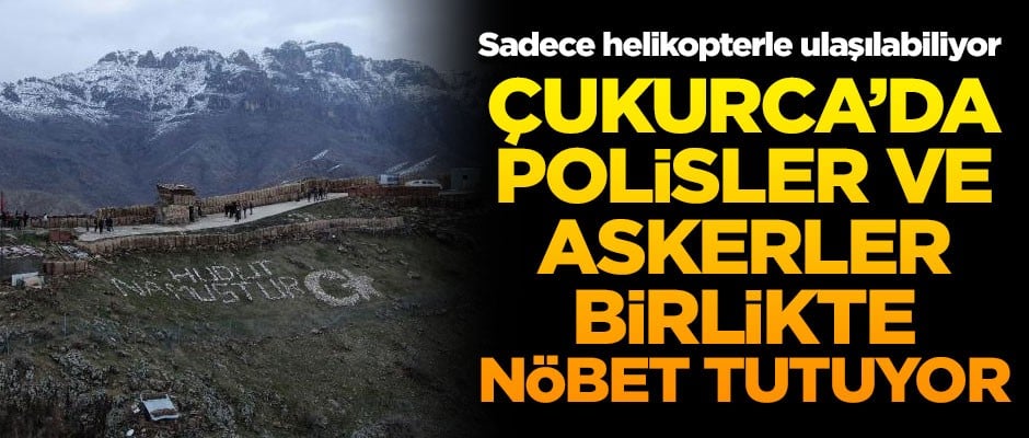 Çukurca'da polis ve asker birlikte nöbet tutuyor