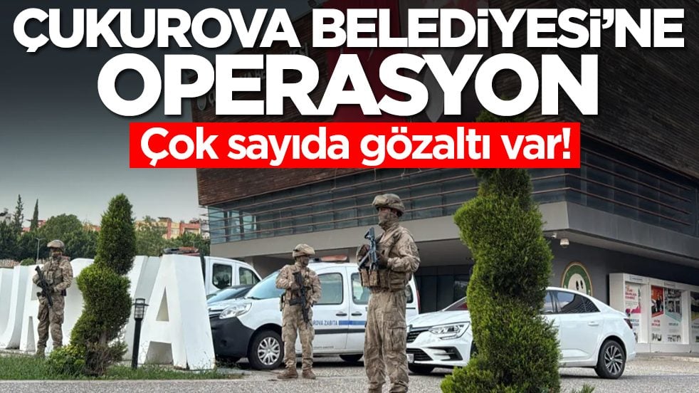 Çukurova Belediyesi'ne operasyon: Çok sayıda kişi gözaltına alındı