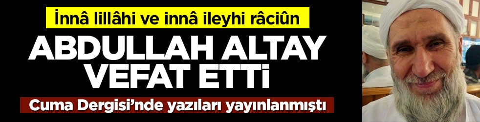 Cuma Dergisi’nde yazılar kaleme almıştı… Abdullah Altay vefat etti