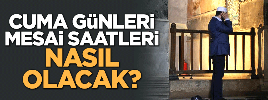 Cuma günleri mesai saatleri nasıl olacak?