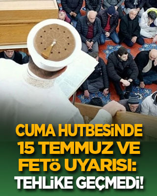 Cuma hutbesinde 15 Temmuz ve FETÖ uyarısı: Tehlike geçmedi!