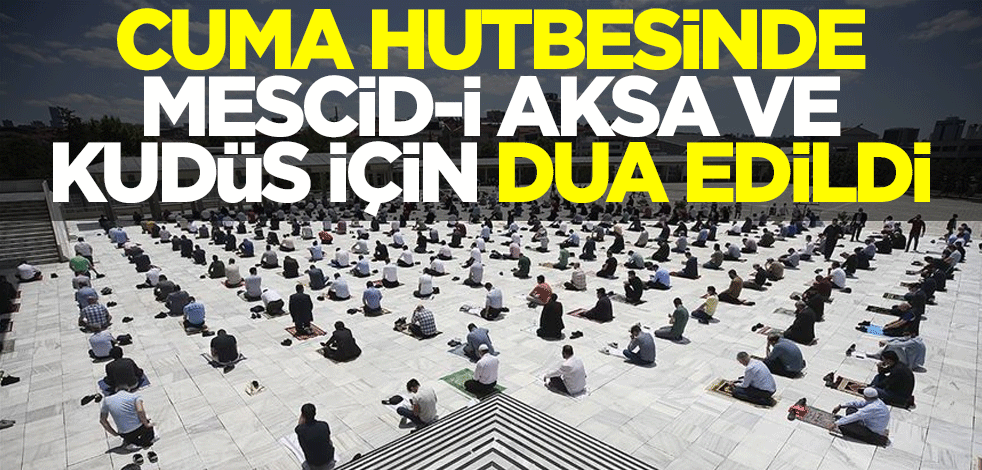 Cuma hutbesinde Mescid-i Aksa ve Kudüs için dua edildi