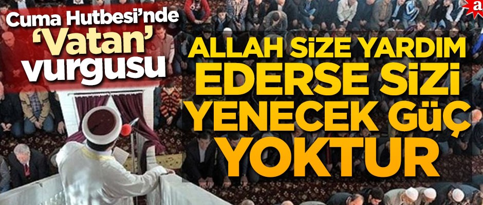 Cuma Hutbesi’nde 'Vatan' vurgusu! Allah size yardım ederse sizi yenecek güç yoktur