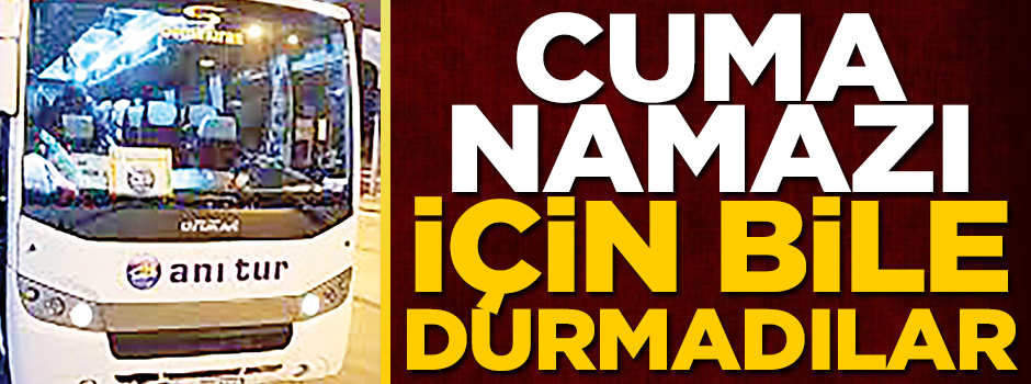 Cuma namazı için bile durmadılar