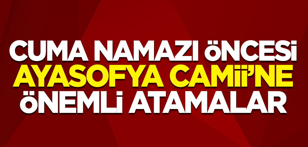 Cuma namazı öncesi Ayasofya Camii'ne önemli atamalar