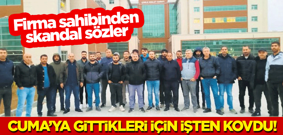 Cuma namazına gittikleri için işten kovdu! Firma sahibinden skandal sözler