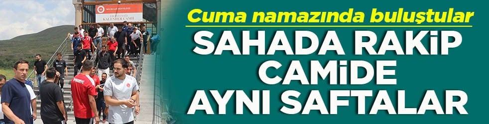 Cuma namazında buluştular Sahada rakip camide aynı saftalar
