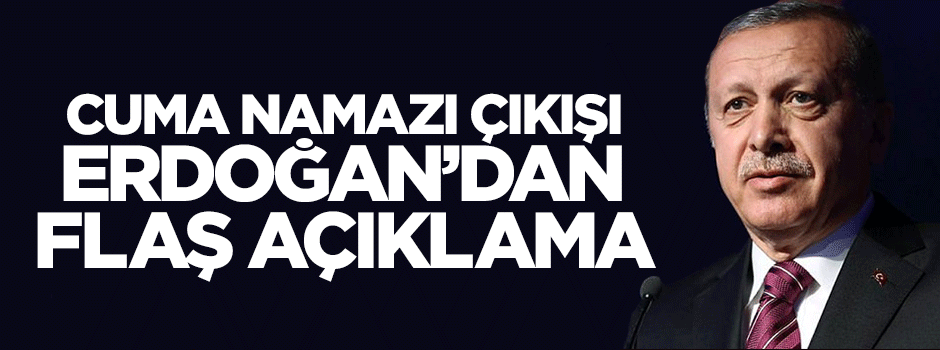 Cuman namazı sonrası Erdoğan'dan flaş açıklama