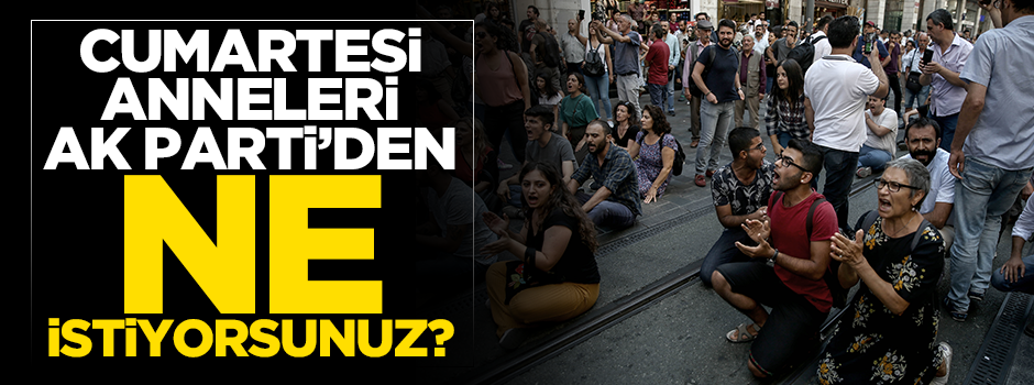 "Cumartesi Anneleri, AK Parti’den ne istiyorsunuz?"