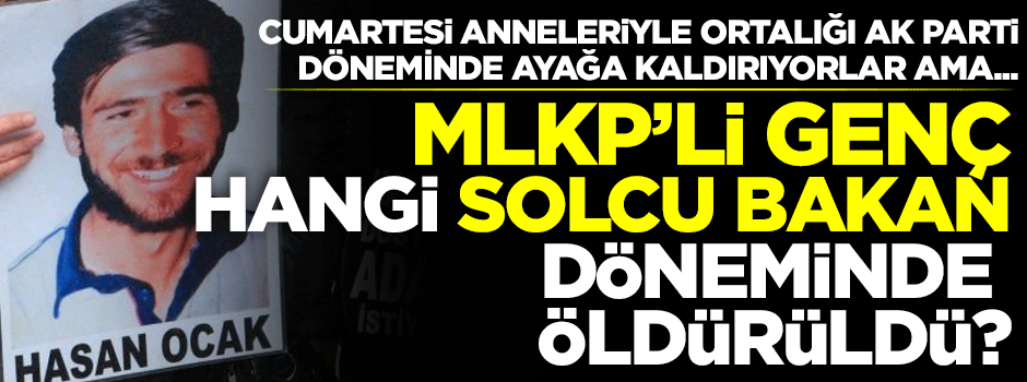 Cumartesi anneleri AK Parti'yi suçluyor ama... Hasan Ocak öldürüldüğünde bütün bakanlar solcuydu!