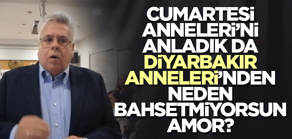 Cumartesi Anneleri'ni anladık da Diyarbakır Anneleri'nden niye bahsetmiyorsun Amor?