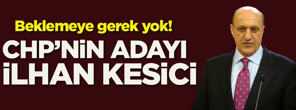"Cuma'yı beklemeye gerek yok, CHP'nin adayı İlhan Kesici"