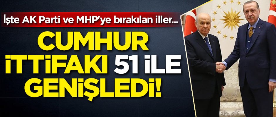 Cumhur İttifakı 51 ile genişledi! İşte AK Parti ve MHP'ye bırakılan iller