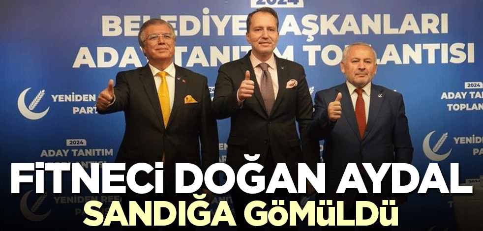 Cumhur İttifakı ile Yeniden Refah arasına nifak sokanlardan Doğan Aydal hezimete uğradı!