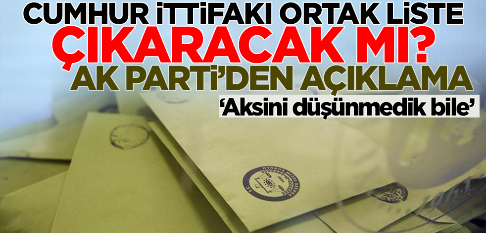 Cumhur İttifakı ortak liste yapacak mı? AK Parti'den flaş açıklama: Aksini düşünmedik bile!
