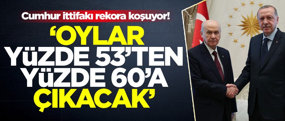 Cumhur ittifakı rekora koşuyor! 'Oylar yüzden 53'ten yüzde 60’a çıkacak'