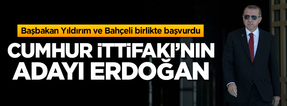 Cumhur İttifakı'nın adayı Erdoğan