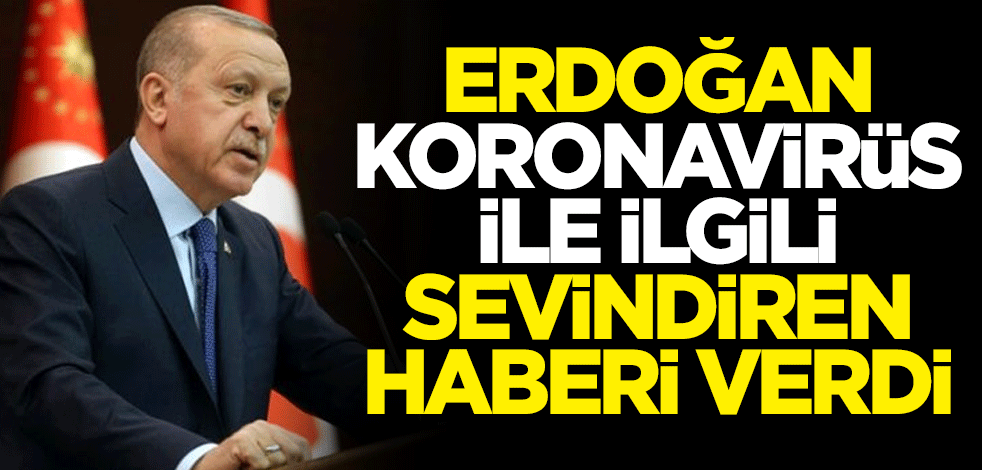 Cumhurbaşkan Erdoğan koronavirüsle ilgili sevindiren haberi verdi