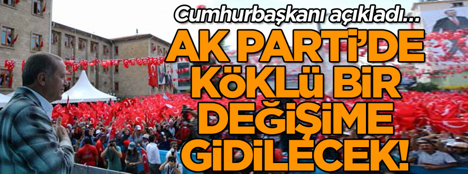 Cumhurbaşkanı açıkladı… AK Parti köklü bir değişime gidilecek!