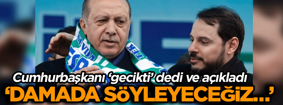 Cumhurbaşkanı açıkladı: Damada söyleyeceğiz…