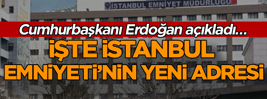 Cumhurbaşkanı açıkladı… İşte İstanbul Emniyeti’nin yeni adresi